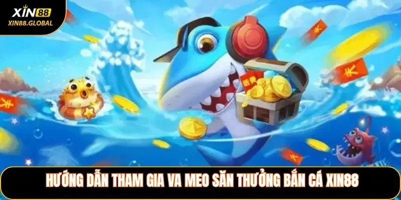 Hướng dẫn tham gia và mẹo săn thưởng Bắn Cá XIN88